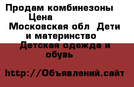 Продам комбинезоны  › Цена ­ 2000-2500 - Московская обл. Дети и материнство » Детская одежда и обувь   